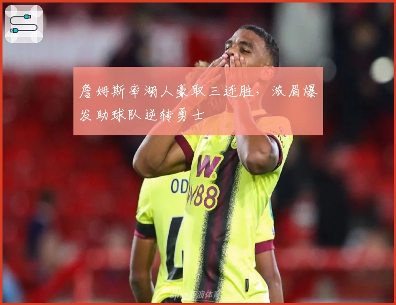 詹姆斯率湖人豪取三连胜，浓眉爆发助球队逆转勇士