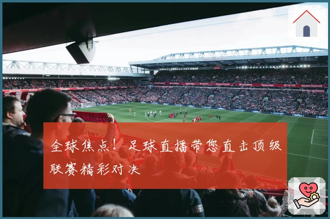 全球焦点！足球直播带您直击顶级联赛精彩对决