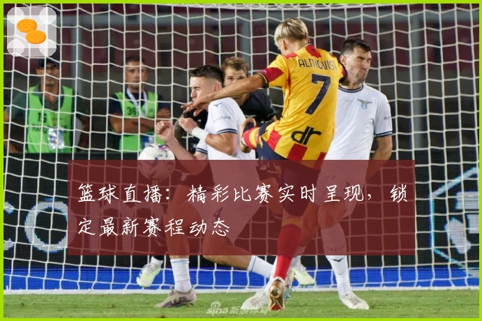 篮球直播：精彩比赛实时呈现，锁定最新赛程动态