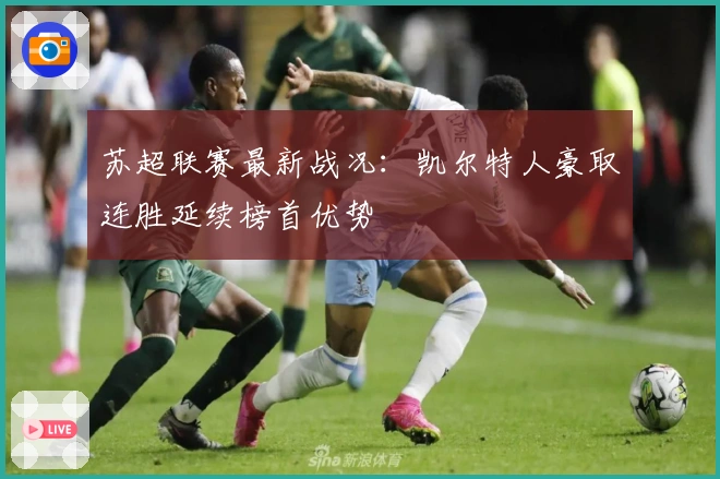 苏超联赛最新战况：凯尔特人豪取连胜延续榜首优势