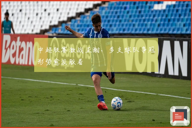 中超联赛激战正酣，多支球队争冠形势愈发胶着