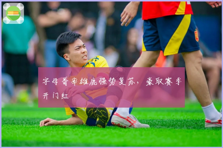 字母哥率雄鹿强势复苏，豪取赛季开门红