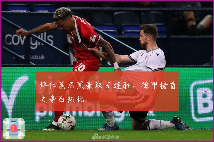 拜仁慕尼黑豪取五连胜，德甲榜首之争白热化