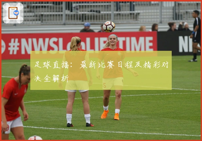 足球直播：最新比赛日程及精彩对决全解析
