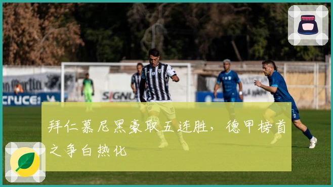 拜仁慕尼黑豪取五连胜，德甲榜首之争白热化