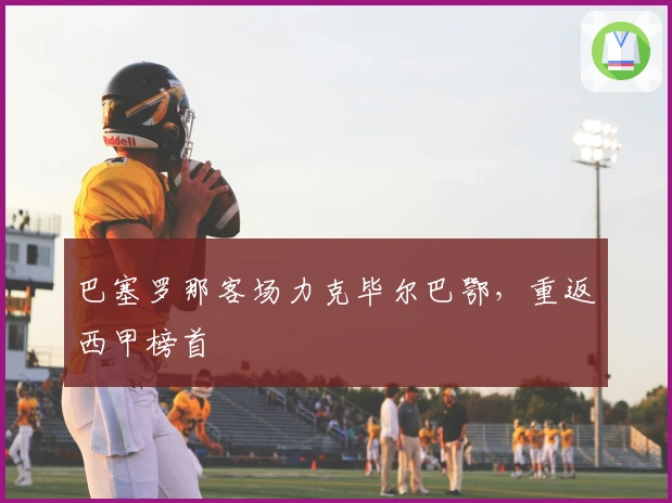 巴塞罗那客场力克毕尔巴鄂，重返西甲榜首