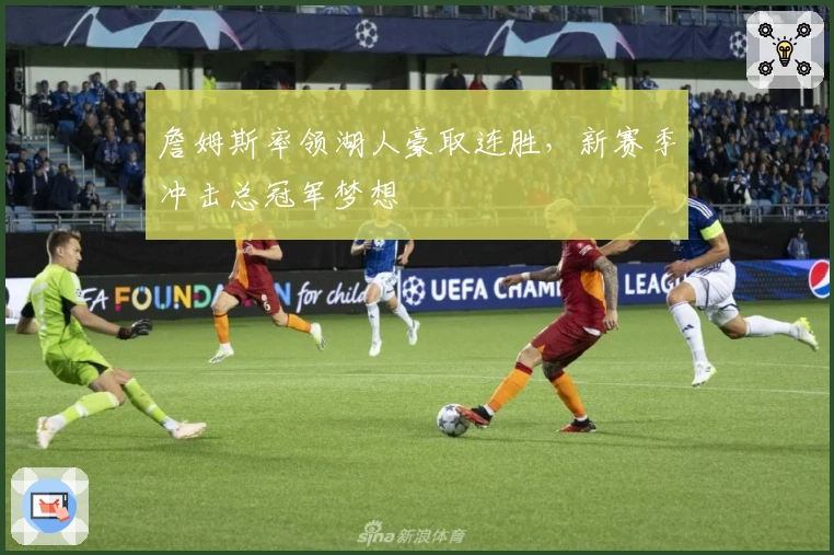 詹姆斯率领湖人豪取连胜,新赛季冲击总冠军梦想