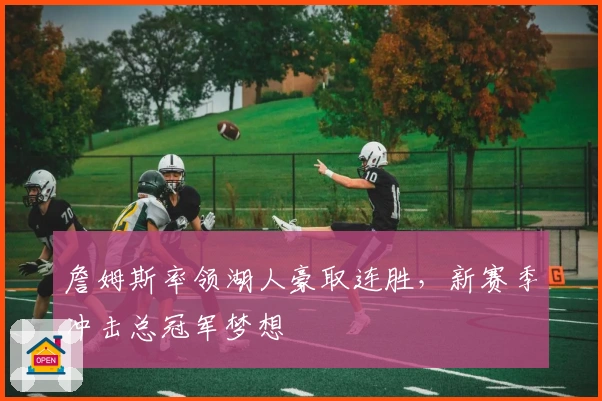 詹姆斯率领湖人豪取连胜，新赛季冲击总冠军梦想