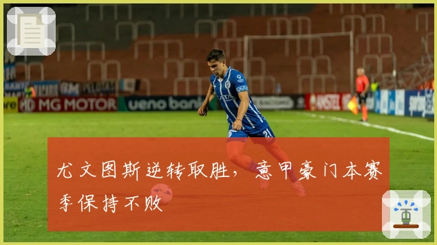 尤文图斯逆转取胜，意甲豪门本赛季保持不败