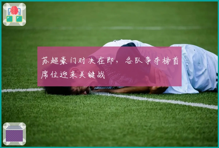 苏超豪门对决在即，各队争夺榜首席位迎来关键战